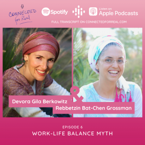 Connected for Real Episode 6 is called Work-Life Balance Myth. Rebbetzin Bat-Chen has Devora Gila Berkowitz as her guest. Subscribe to the podcast on Spotify, Google Podcasts, and Apple Podcasts. The full transcript is on connectedforreal.com.