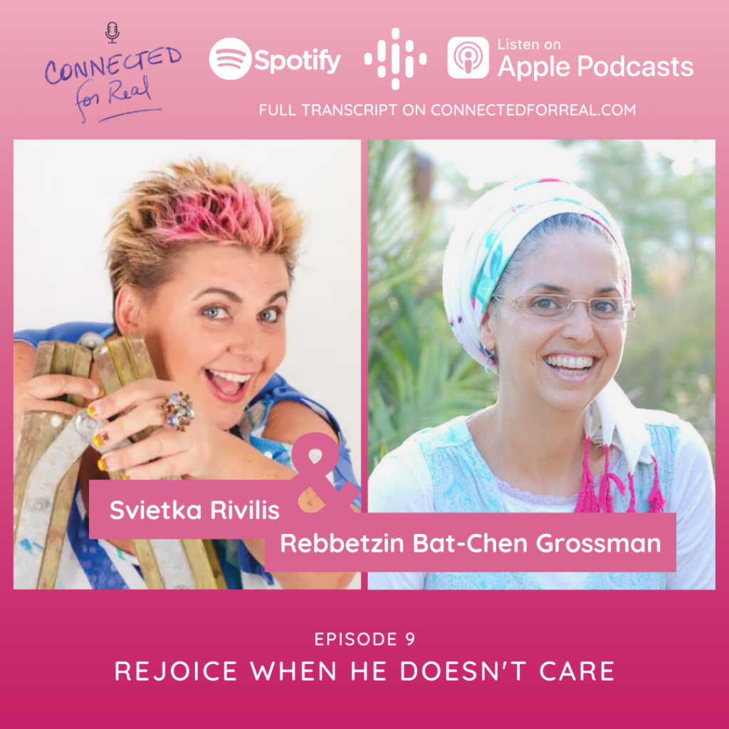 Connected for Real Episode 9 is called Rejoice When He Doesn't Care. Rebbetzin Bat-Chen has Svietka Rivilis as her guest. Subscribe to the podcast on Spotify, Google Podcasts, and Apple Podcasts. The full transcript is on connectedforreal.com.
