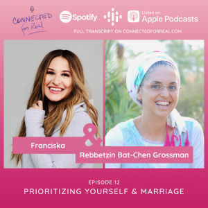 Connected for Real Episode 12 is called "Prioritizing Yourself & Marriage." Rebbetzin Bat-Chen Grossman hosts this podcast with Franciska as the guest. The podcast can be found on Spotify, Apple Podcasts, and Google Podcasts. The full transcript is available on connectedforreal.com