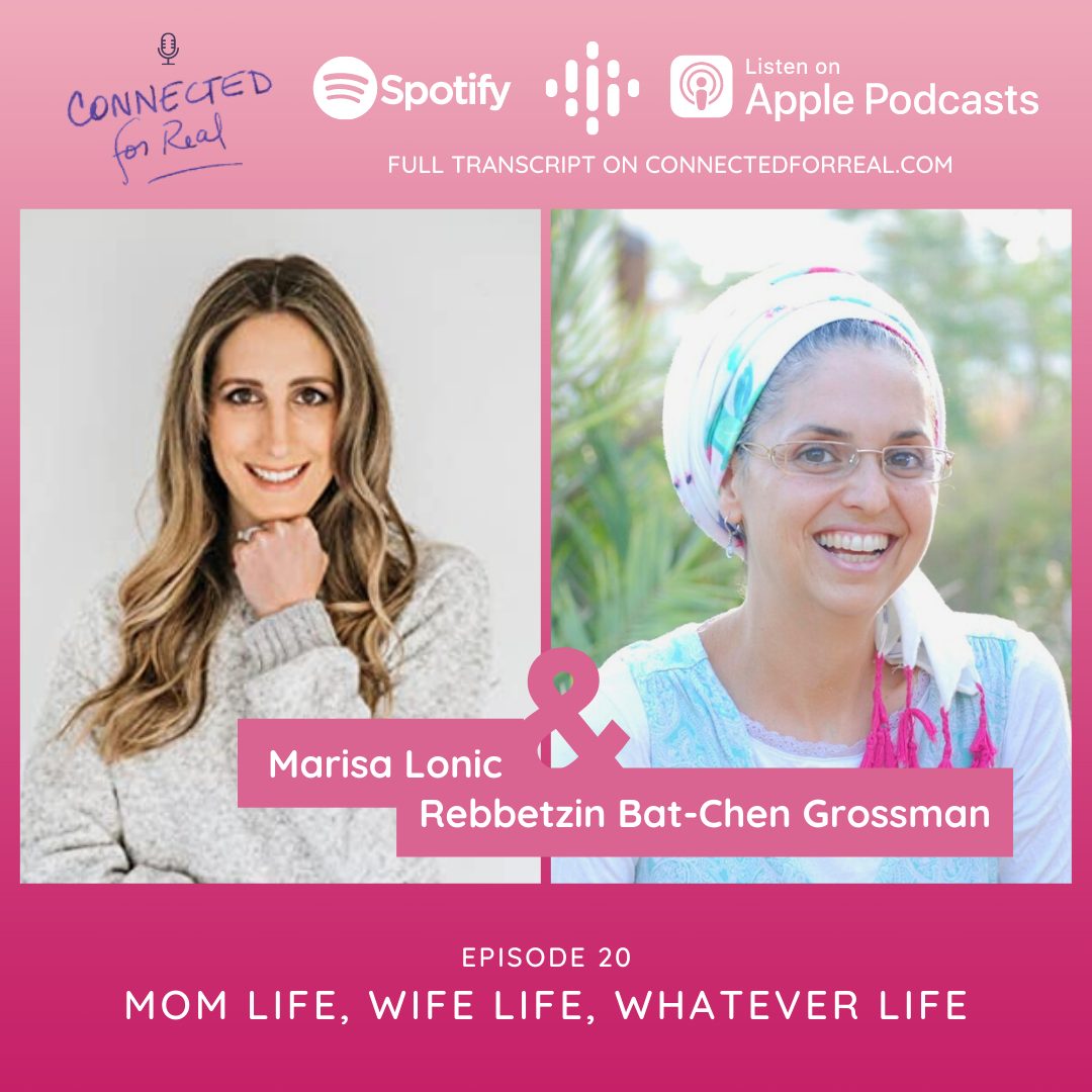 Episode 20 of the Connected for Real Podcast is called "Mom Life, Wife Life, Whatever Life" with Marisa Lonic as the guest. The Podcast is hosted by Rebbetzin Bat-Chen Grossman. Subscribe to the Connected for Real Podcast on Spotify, Google Podcasts, and Apple Podcasts. Full transcript is available at connectedforreal.com.