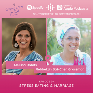 Episode 28 of the Connected for Real Podcast is called "Stress Eating & Marriage" with guest, Melissa Rohlfs. The podcast is hosted by Rebbetzin Bat-Chen Grossman. You can listen to this episode on Spotify, Google Podcasts, and Apple Podcasts. The full transcript is available at connectedforreal.com