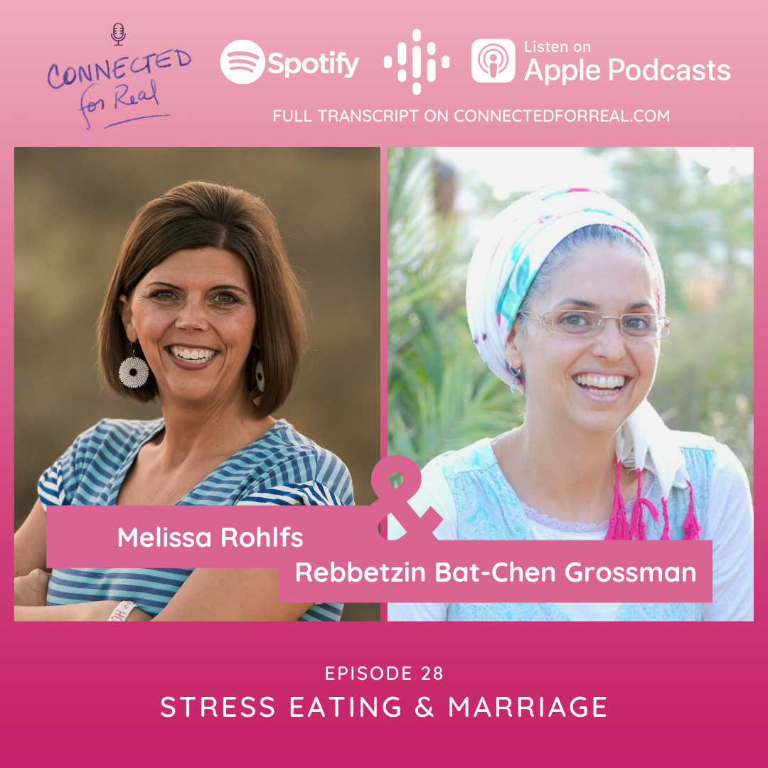 Episode 28 of the Connected for Real Podcast is called "Stress Eating & Marriage" with guest, Melissa Rohlfs. The podcast is hosted by Rebbetzin Bat-Chen Grossman. You can listen to this episode on Spotify, Google Podcasts, and Apple Podcasts. The full transcript is available at connectedforreal.com
