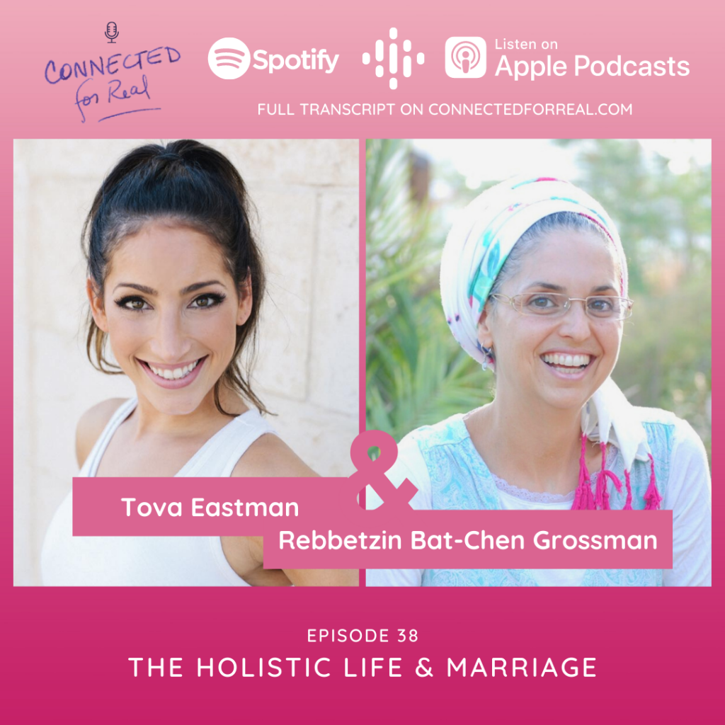 Episode 38 of the Connected for Real Podcast is called "The Holistic Life & Marriage with Tova Eastman." The host of this podcast is Rebbetzin Bat-Chen Grossman. Listen to this episode on Spotify, Apple Podcasts, or Google Podcasts. Full transcript is available on connectedforreal.com.