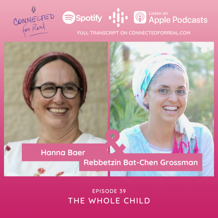 Episode 39 of the Connected for Real Podcast is called "The Whole Child" with guest, Hanna Baer. The podcast is hosted by Rebbetzin Bat-Chen Grossman. Listen to episode on Spotify, Apple Podcasts, or Google Podcasts. Full transcript is available on connectedforreal.com.