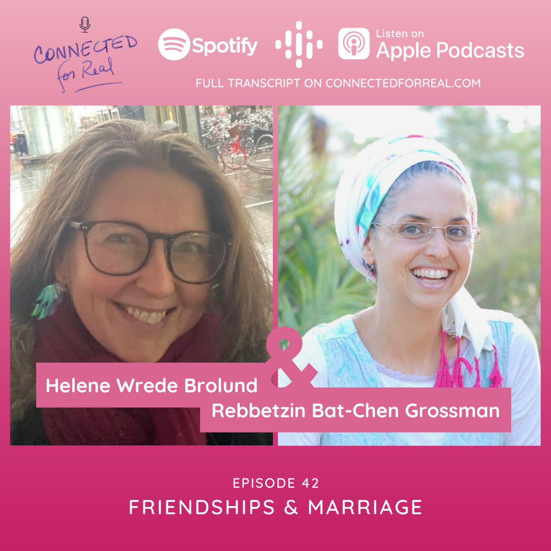 Episode 42 of the Connected for Real Podcast is called "Friendships and Marriage with Helene Brolund." This podcast is hosted by Rebbetzin Bat-Chen Grossman. Listen to this episode on Spotify, Google Podcasts, and Apple Podcasts.